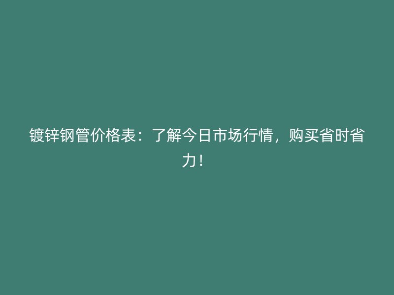 鍍鋅鋼管價格表:了解今日市場行情,購買省時省力!