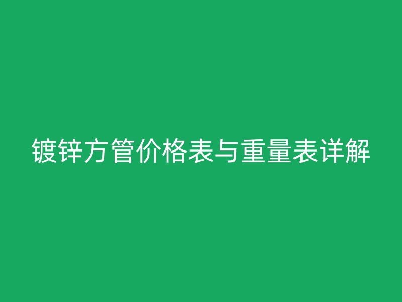 鍍鋅方管價(jià)格表與重量表詳解