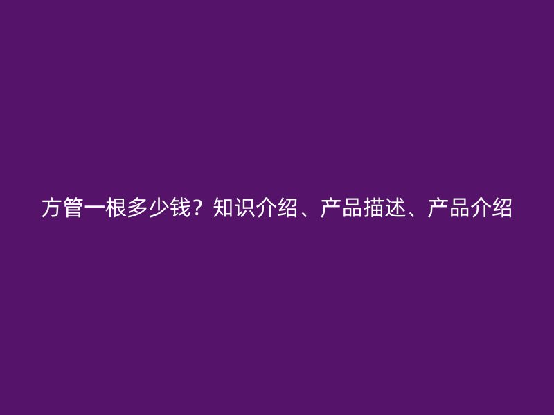 方管一根多少錢？知識介紹、產品描述、產品介紹