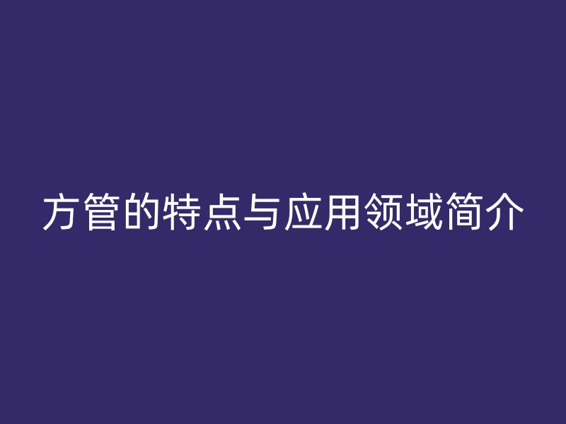 方管的特點與應用領域簡介