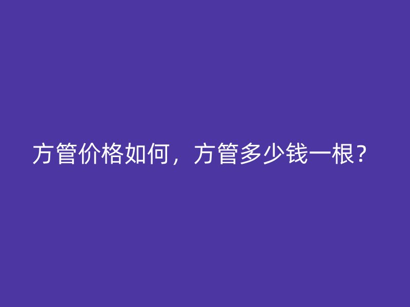方管價(jià)格如何，方管多少錢一根？