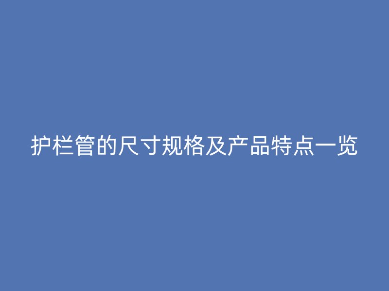 護欄管的尺寸規格及產品特點一覽