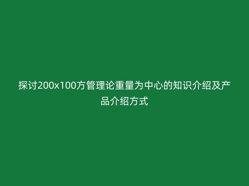 探討200x100方管理論重量為中心的知識介紹及產品介紹方式