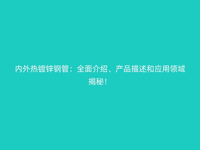 內外熱鍍鋅鋼管:全面介紹、產品描述和應用領域揭秘!