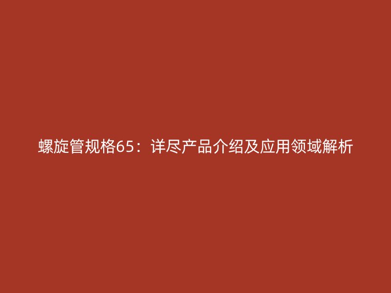 螺旋管規格65：詳盡產品介紹及應用領域解析