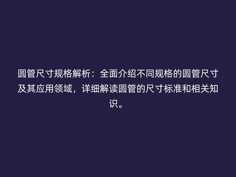 圓管尺寸規格解析：全面介紹不同規格的圓管尺寸及其應用領域，詳細解讀圓管的尺寸標準和相關知識。