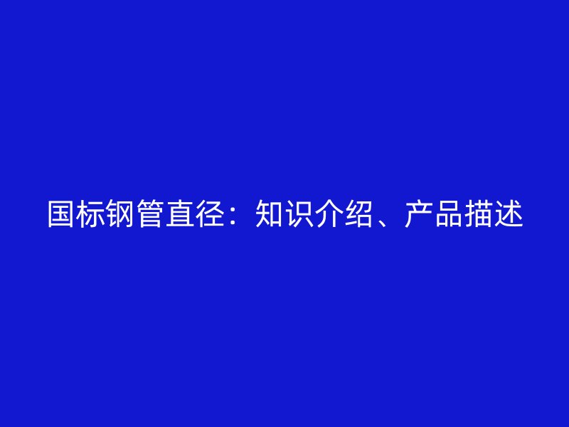 國標(biāo)鋼管直徑：知識(shí)介紹、產(chǎn)品描述