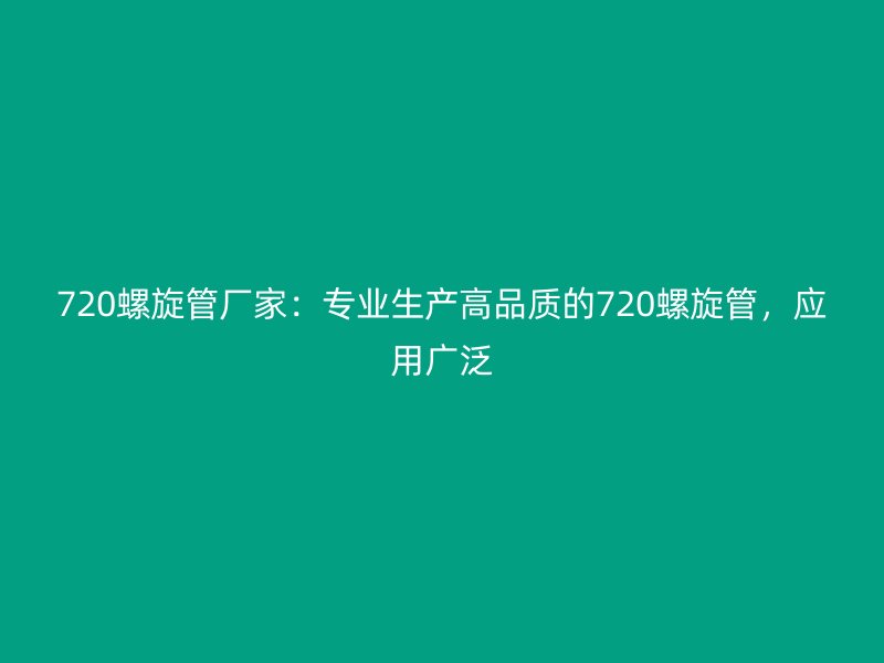 720螺旋管廠家:專業生產高品質的720螺旋管,應用廣泛