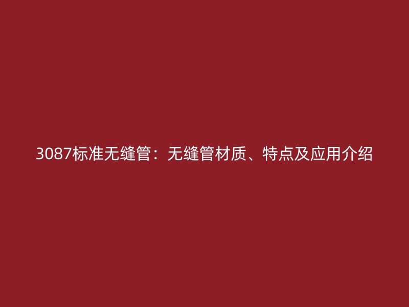 3087標準無縫管:無縫管材質、特點及應用介紹