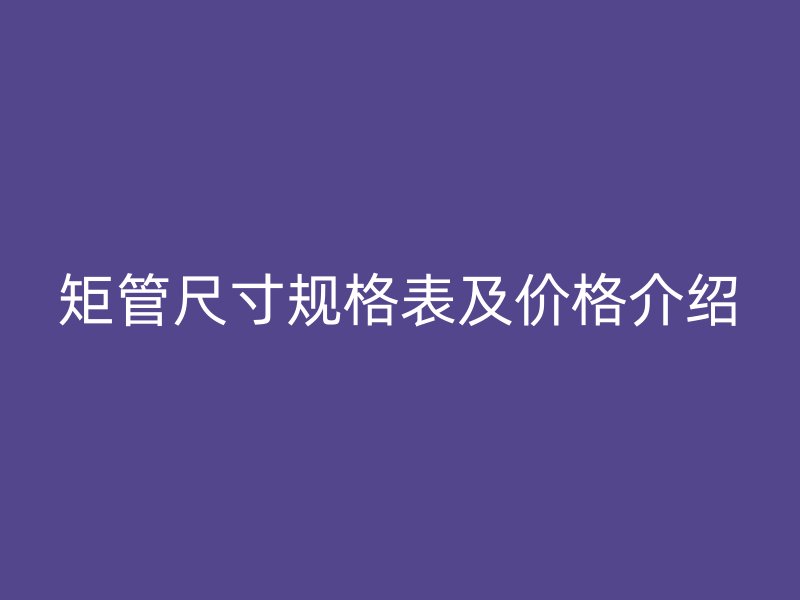 矩管尺寸規格表及價格介紹