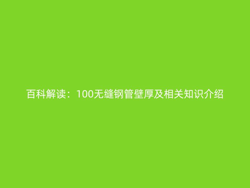 百科解讀：100無縫鋼管壁厚及相關知識介紹