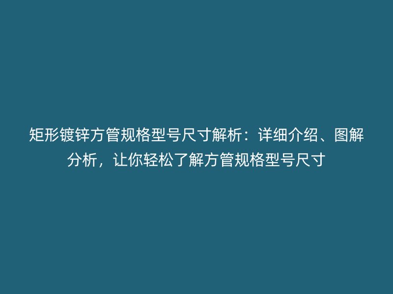 矩形鍍鋅方管規格型號尺寸解析:詳細介紹、圖解分析,讓你輕松了解方管規格型號尺寸