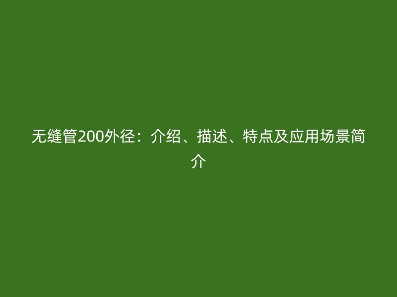 無縫管200外徑:介紹、描述、特點及應用場景簡介