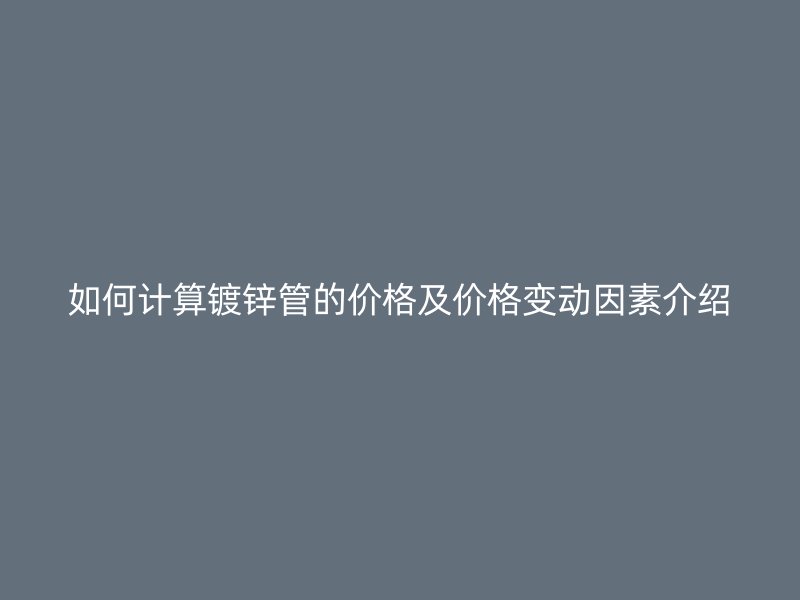 如何計算鍍鋅管的價格及價格變動因素介紹
