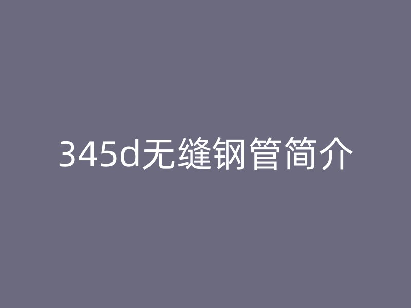 345d無縫鋼管簡介