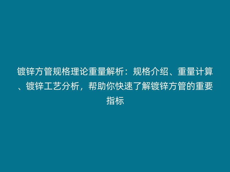 鍍鋅方管規格理論重量解析:規格介紹、重量計算、鍍鋅工藝分析,幫助你快速了解鍍鋅方管的重要指標