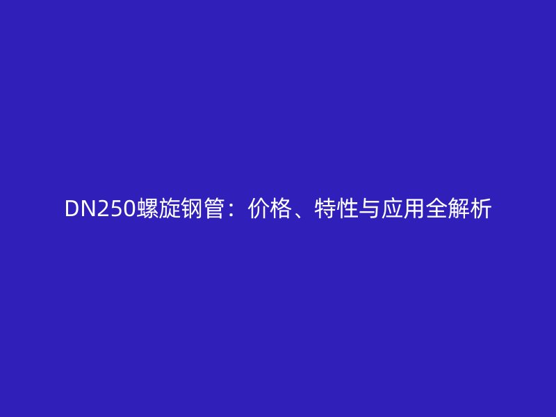 DN250螺旋鋼管：價格、特性與應用全解析