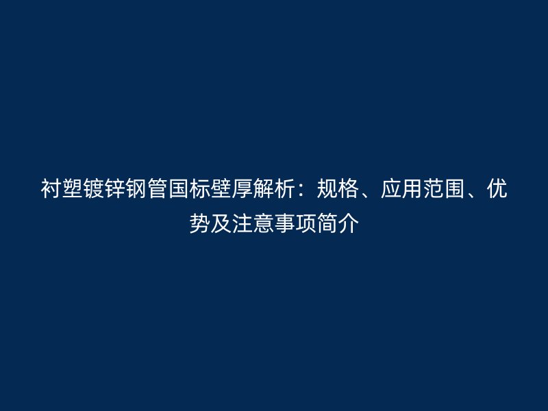 襯塑鍍鋅鋼管國標壁厚解析：規格、應用范圍、優勢及注意事項簡介