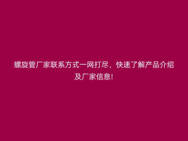 螺旋管廠家聯系方式一網打盡，快速了解產品介紹及廠家信息!