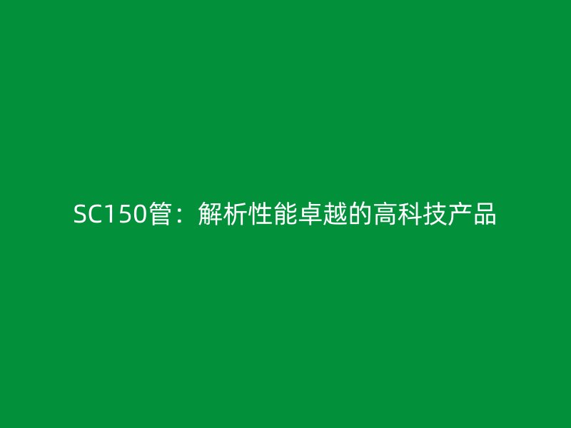 SC150管：解析性能卓越的高科技產品