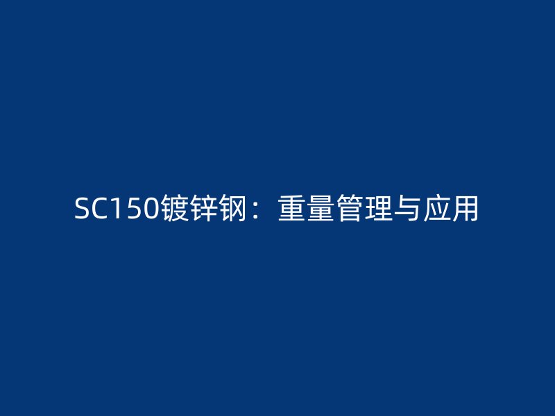 SC150鍍鋅鋼：重量管理與應用