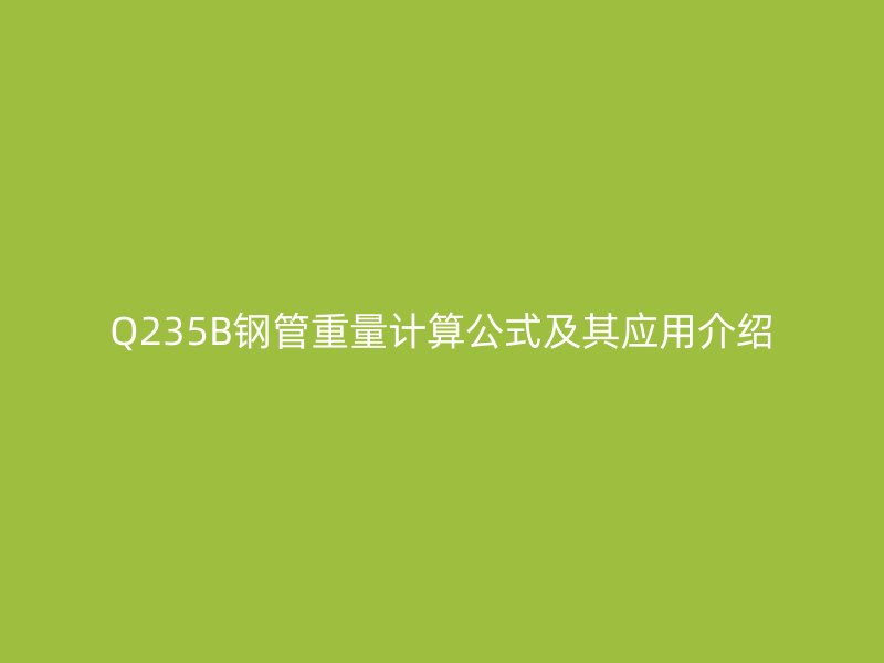 Q235B鋼管重量計算公式及其應用介紹