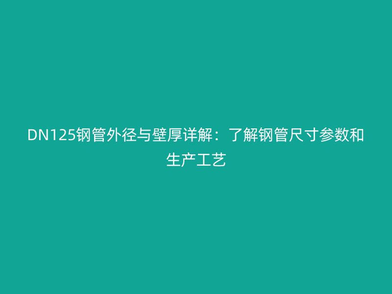 DN125鋼管外徑與壁厚詳解：了解鋼管尺寸參數和生產工藝