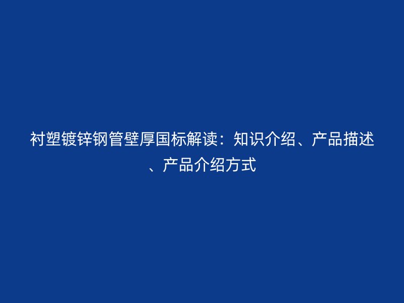 襯塑鍍鋅鋼管壁厚國標解讀：知識介紹、產品描述、產品介紹方式