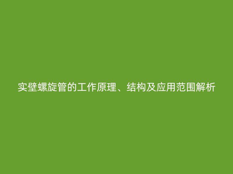 實(shí)壁螺旋管的工作原理、結(jié)構(gòu)及應(yīng)用范圍解析
