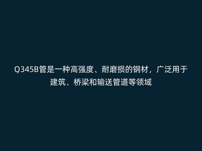 Q345B管是一種高強度、耐磨損的鋼材，廣泛用于建筑、橋梁和輸送管道等領(lǐng)域