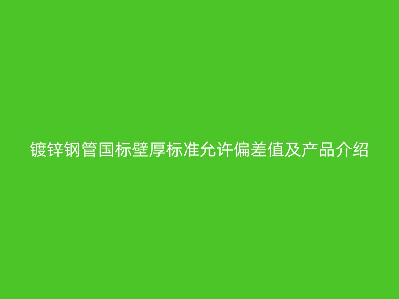 鍍鋅鋼管國標壁厚標準允許偏差值及產品介紹
