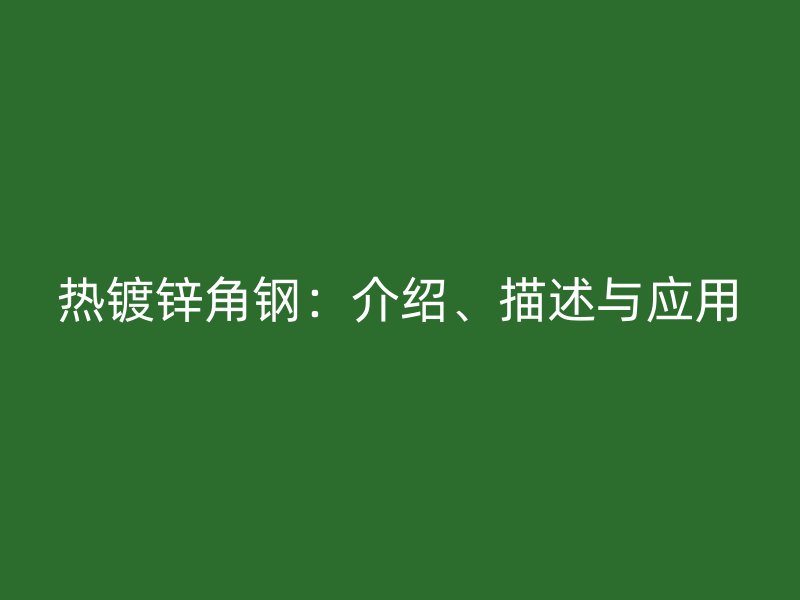 熱鍍鋅角鋼:介紹、描述與應用