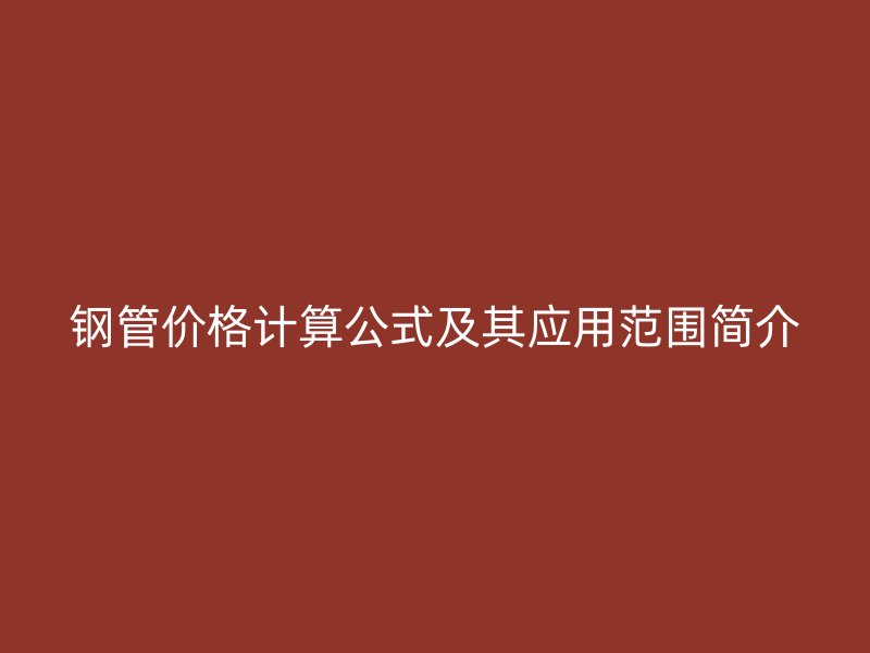 鋼管價格計算公式及其應用范圍簡介