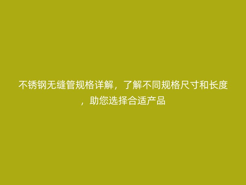 不銹鋼無縫管規格詳解，了解不同規格尺寸和長度，助您選擇合適產品