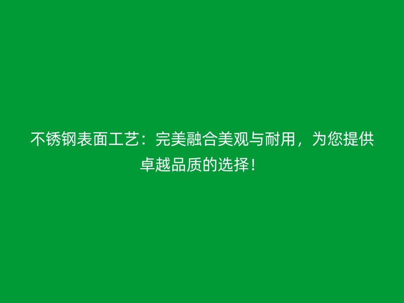 不銹鋼表面工藝：完美融合美觀與耐用，為您提供卓越品質(zhì)的選擇！