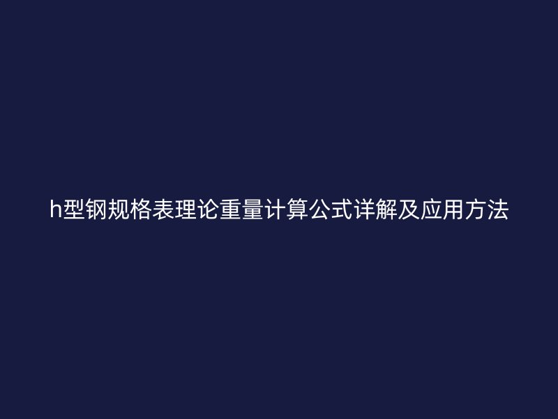 h型鋼規格表理論重量計算公式詳解及應用方法