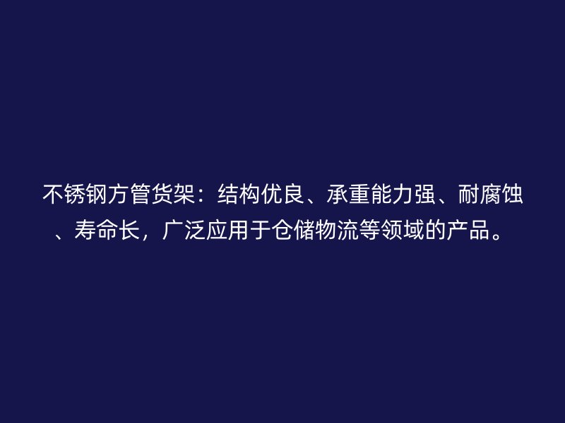 不銹鋼方管貨架：結(jié)構(gòu)優(yōu)良、承重能力強、耐腐蝕、壽命長，廣泛應用于倉儲物流等領(lǐng)域的產(chǎn)品。