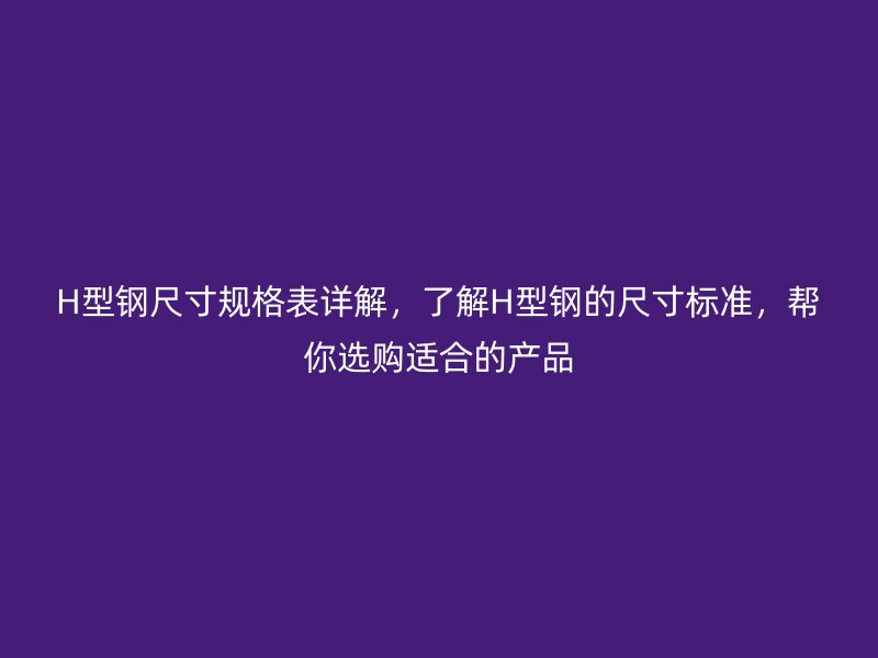 H型鋼尺寸規格表詳解，了解H型鋼的尺寸標準，幫你選購適合的產品