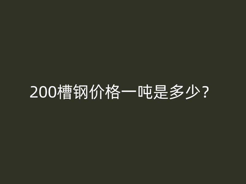 200槽鋼價(jià)格一噸是多少？