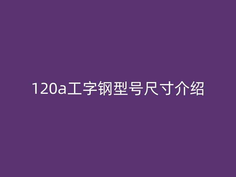 120a工字鋼型號尺寸介紹