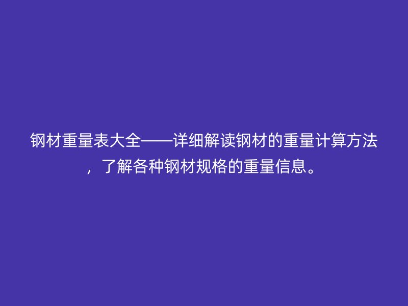 鋼材重量表大全——詳細解讀鋼材的重量計算方法，了解各種鋼材規格的重量信息。