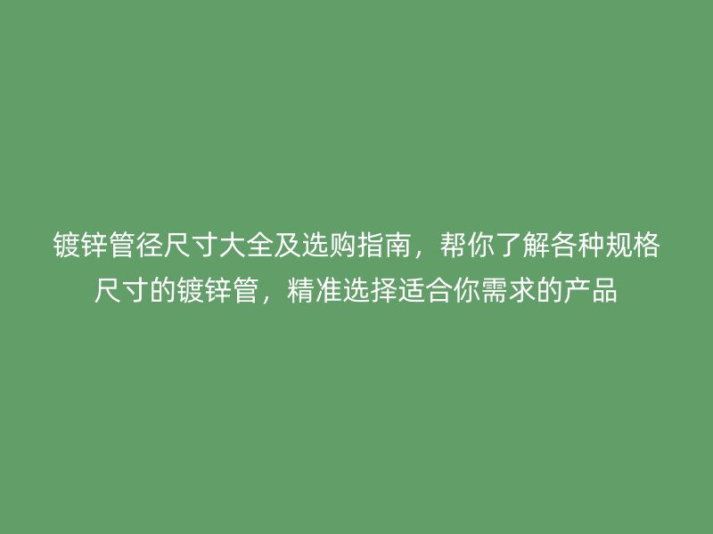 鍍鋅管徑尺寸大全及選購指南,幫你了解各種規(guī)格尺寸的鍍鋅管,精準(zhǔn)選擇適合你需求的產(chǎn)品