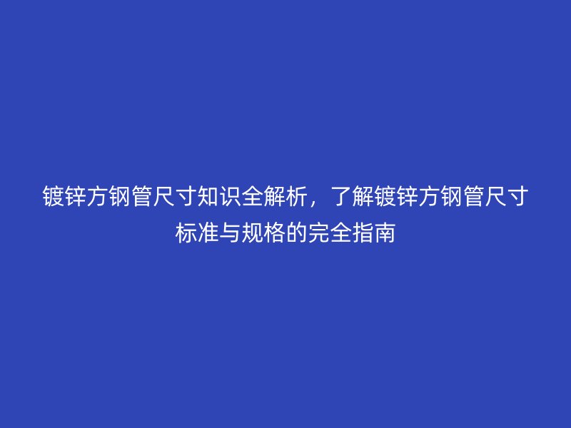 鍍鋅方鋼管尺寸知識全解析，了解鍍鋅方鋼管尺寸標準與規格的完全指南