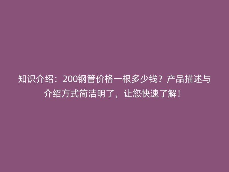 知識介紹：200鋼管價格一根多少錢？產品描述與介紹方式簡潔明了，讓您快速了解！