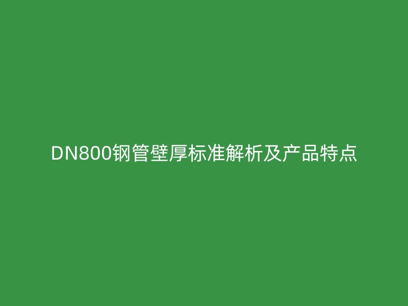 DN800鋼管壁厚標準解析及產(chǎn)品特點