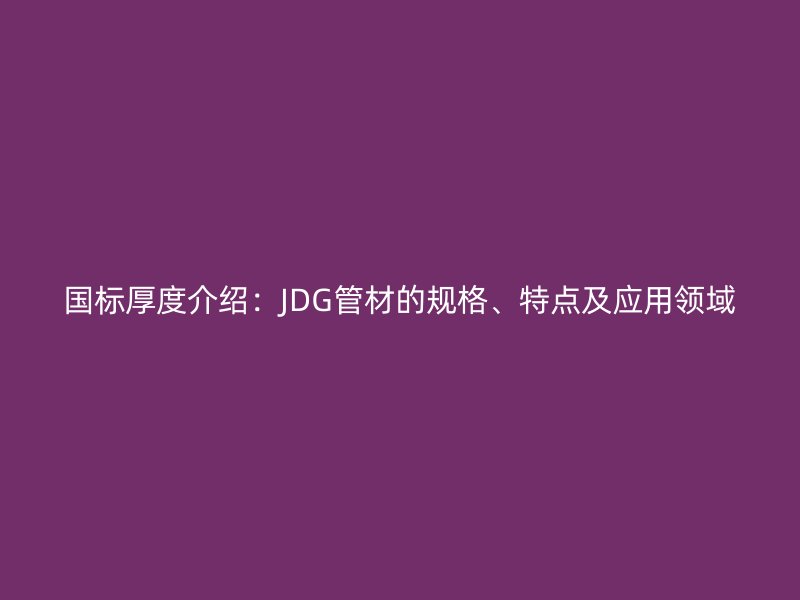 國標厚度介紹：JDG管材的規格、特點及應用領域