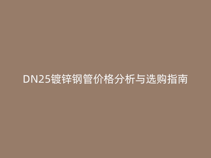 DN25鍍鋅鋼管價格分析與選購指南