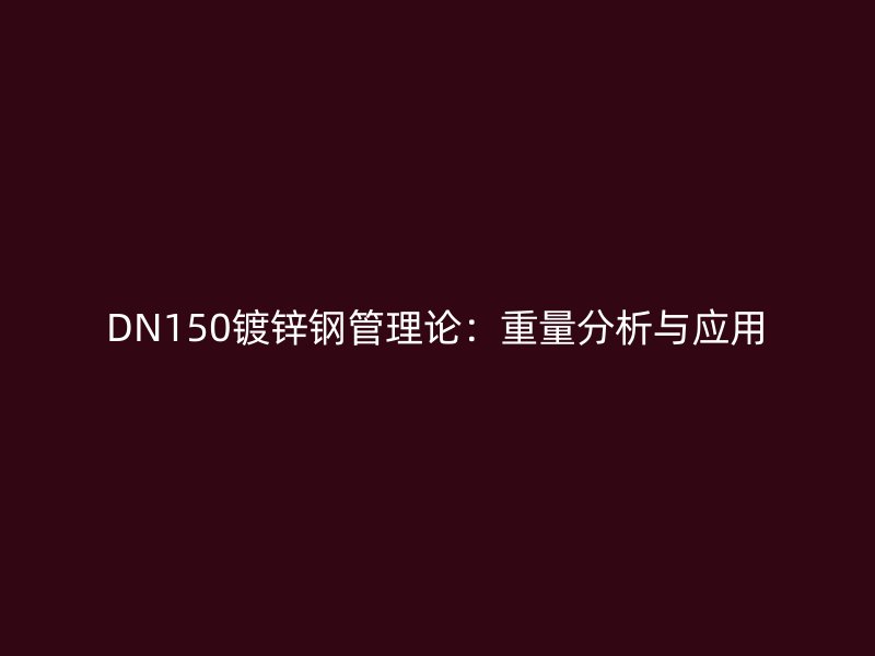 DN150鍍鋅鋼管理論：重量分析與應用