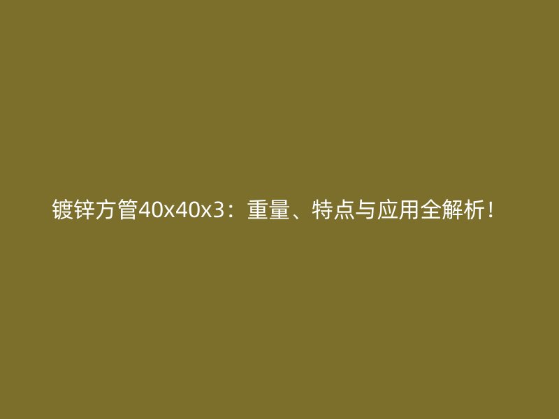 鍍鋅方管40x40x3：重量、特點與應用全解析！