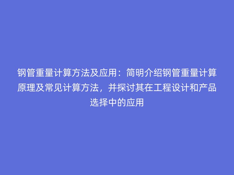 鋼管重量計算方法及應用：簡明介紹鋼管重量計算原理及常見計算方法，并探討其在工程設計和產品選擇中的應用